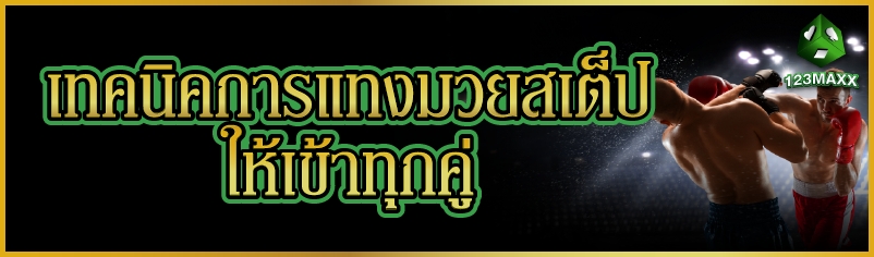 เทคนิคการแทงมวยสเต็ป ให้เข้าทุกคู่      